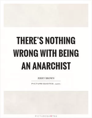 There’s nothing wrong with being an anarchist Picture Quote #1