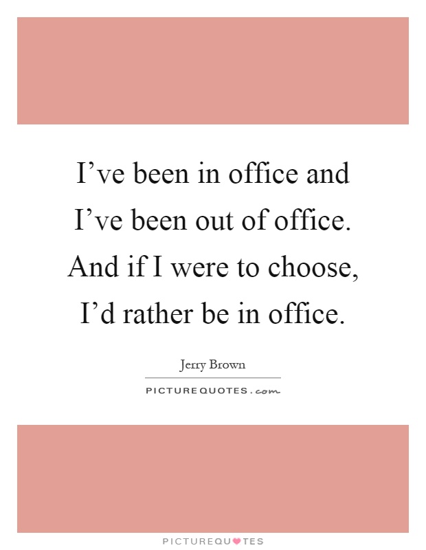 I've been in office and I've been out of office. And if I were to choose, I'd rather be in office Picture Quote #1