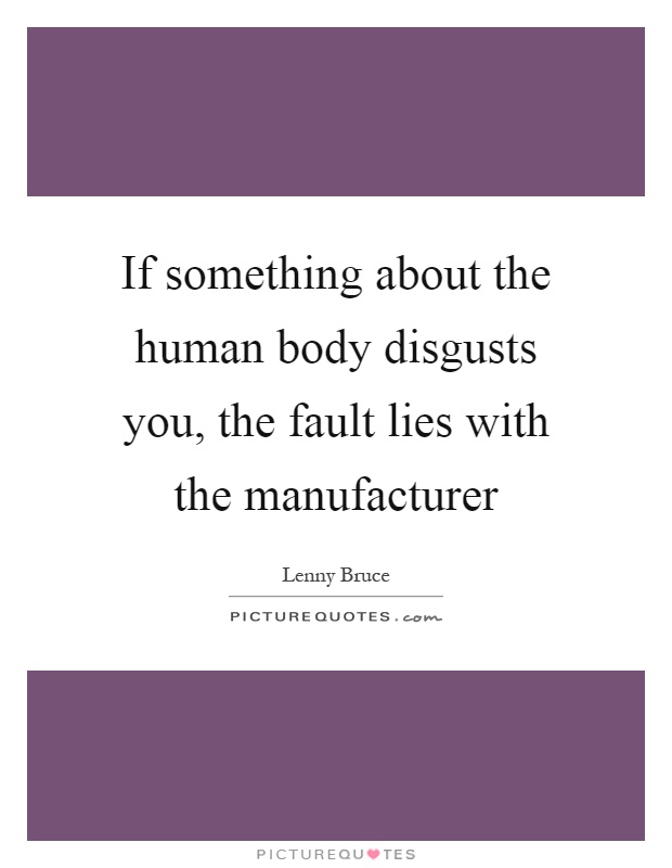 If something about the human body disgusts you, the fault lies with the manufacturer Picture Quote #1
