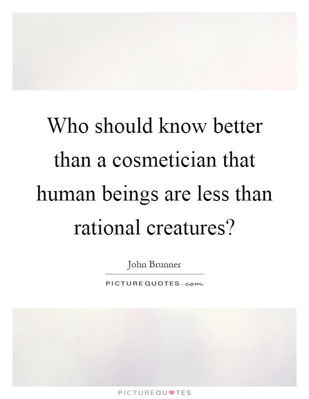 Who should know better than a cosmetician that human beings are less than rational creatures? Picture Quote #1