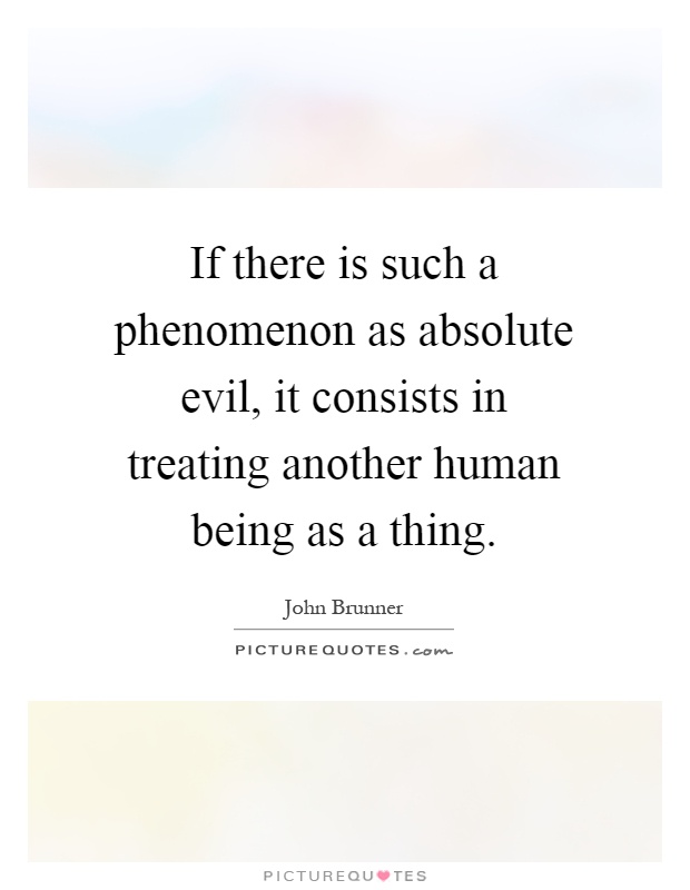 If there is such a phenomenon as absolute evil, it consists in treating another human being as a thing Picture Quote #1