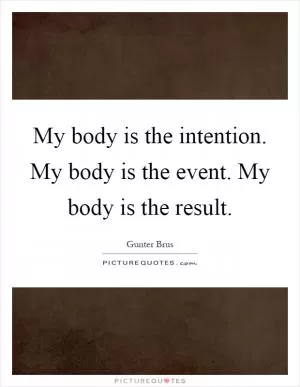 My body is the intention. My body is the event. My body is the result Picture Quote #1