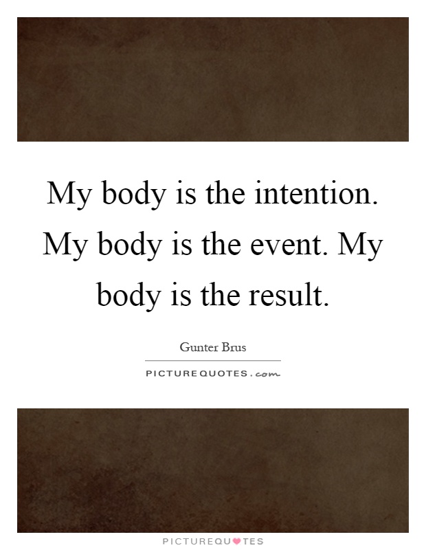 My body is the intention. My body is the event. My body is the result Picture Quote #1
