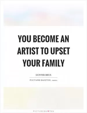 You become an artist to upset your family Picture Quote #1