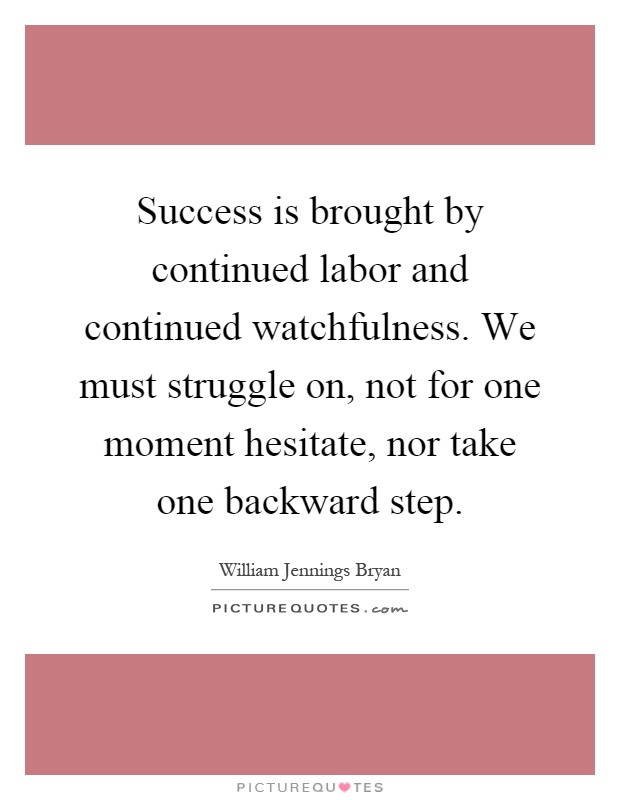 Success is brought by continued labor and continued watchfulness. We must struggle on, not for one moment hesitate, nor take one backward step Picture Quote #1