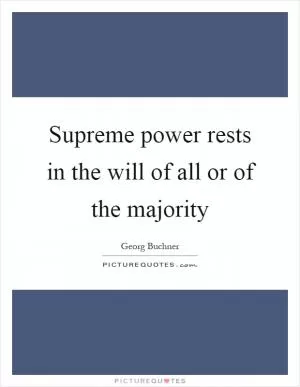 Supreme power rests in the will of all or of the majority Picture Quote #1