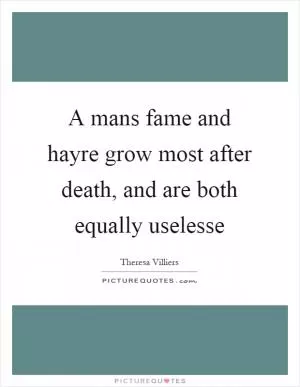 A mans fame and hayre grow most after death, and are both equally uselesse Picture Quote #1