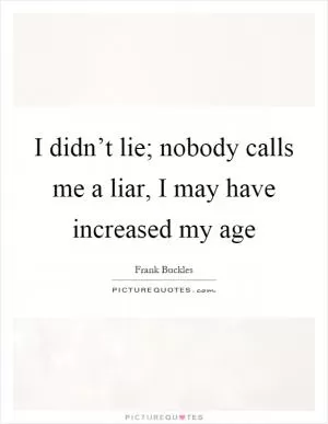 I didn’t lie; nobody calls me a liar, I may have increased my age Picture Quote #1