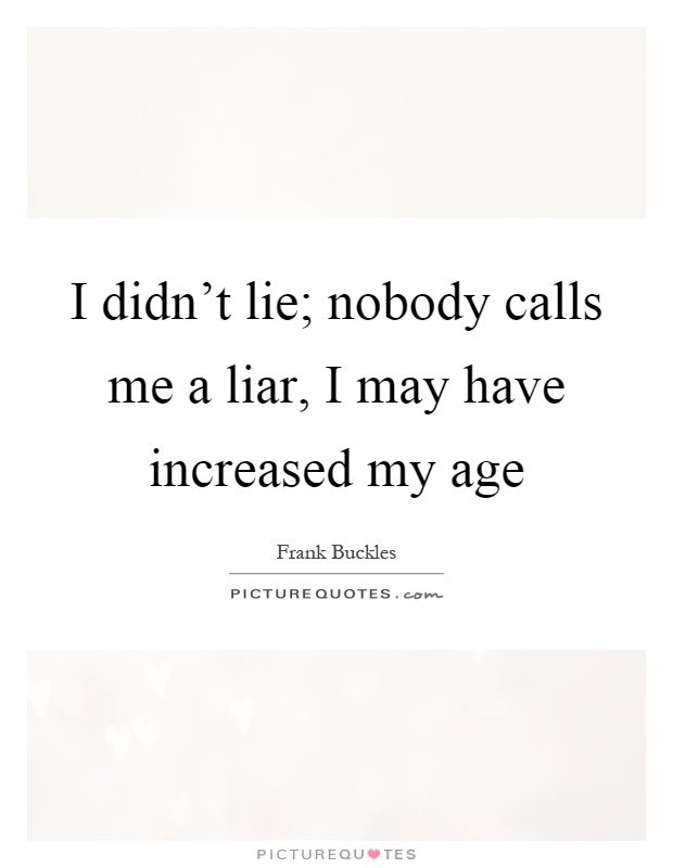 I didn't lie; nobody calls me a liar, I may have increased my age Picture Quote #1