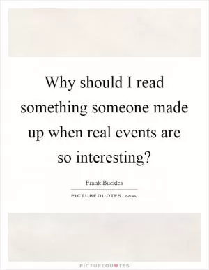 Why should I read something someone made up when real events are so interesting? Picture Quote #1