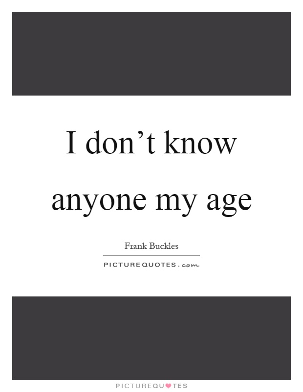 I don't know anyone my age Picture Quote #1