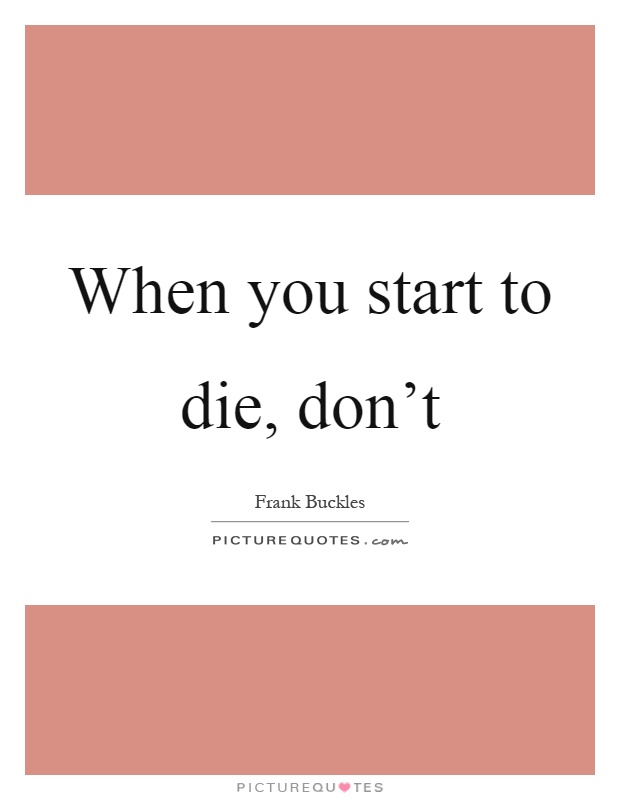When you start to die, don't Picture Quote #1