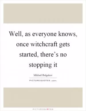 Well, as everyone knows, once witchcraft gets started, there’s no stopping it Picture Quote #1
