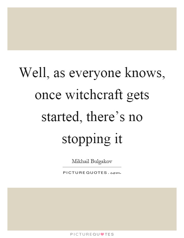 Well, as everyone knows, once witchcraft gets started, there's no stopping it Picture Quote #1
