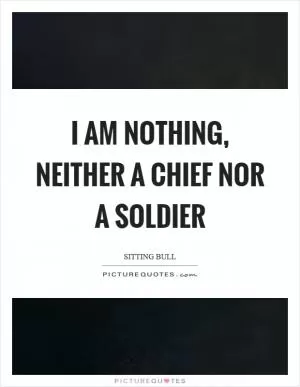 I am nothing, neither a chief nor a soldier Picture Quote #1