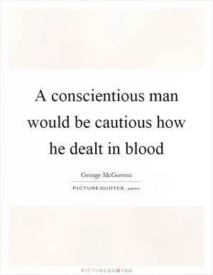 A conscientious man would be cautious how he dealt in blood Picture Quote #1