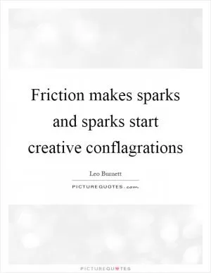 Friction makes sparks and sparks start creative conflagrations Picture Quote #1