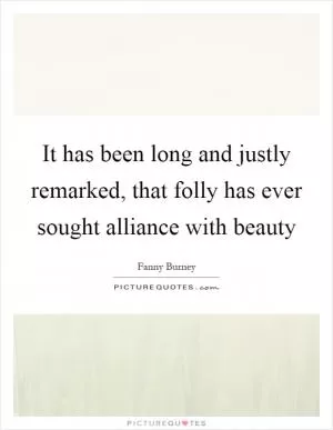 It has been long and justly remarked, that folly has ever sought alliance with beauty Picture Quote #1