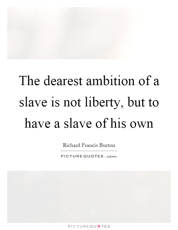 The dearest ambition of a slave is not liberty, but to have a slave of his own Picture Quote #1