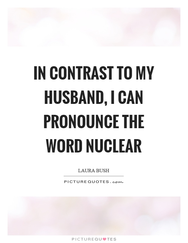 In contrast to my husband, I can pronounce the word nuclear Picture Quote #1