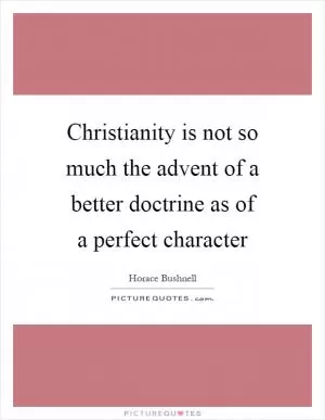 Christianity is not so much the advent of a better doctrine as of a perfect character Picture Quote #1