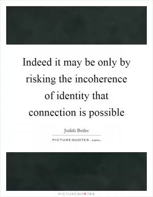 Indeed it may be only by risking the incoherence of identity that connection is possible Picture Quote #1