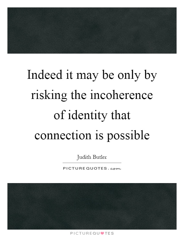 Indeed it may be only by risking the incoherence of identity that connection is possible Picture Quote #1