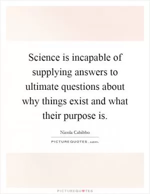 Science is incapable of supplying answers to ultimate questions about why things exist and what their purpose is Picture Quote #1