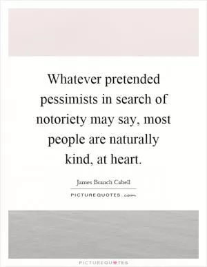Whatever pretended pessimists in search of notoriety may say, most people are naturally kind, at heart Picture Quote #1