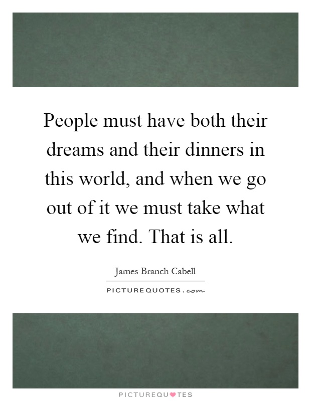 People must have both their dreams and their dinners in this world, and when we go out of it we must take what we find. That is all Picture Quote #1