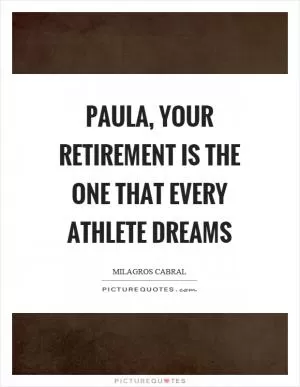 Paula, your retirement is the one that every athlete dreams Picture Quote #1