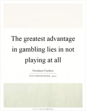 The greatest advantage in gambling lies in not playing at all Picture Quote #1
