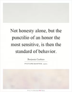 Not honesty alone, but the punctilio of an honor the most sensitive, is then the standard of behavior Picture Quote #1