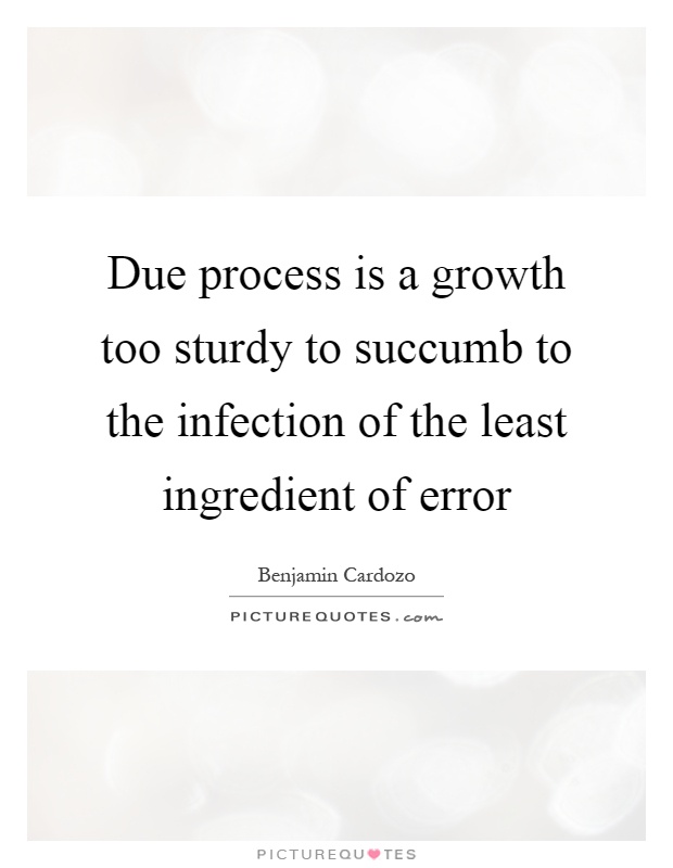 Due process is a growth too sturdy to succumb to the infection of the least ingredient of error Picture Quote #1