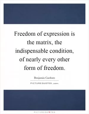 Freedom of expression is the matrix, the indispensable condition, of nearly every other form of freedom Picture Quote #1
