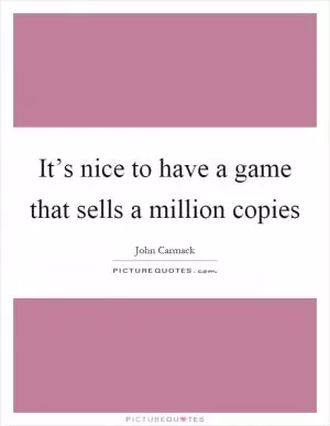 It’s nice to have a game that sells a million copies Picture Quote #1