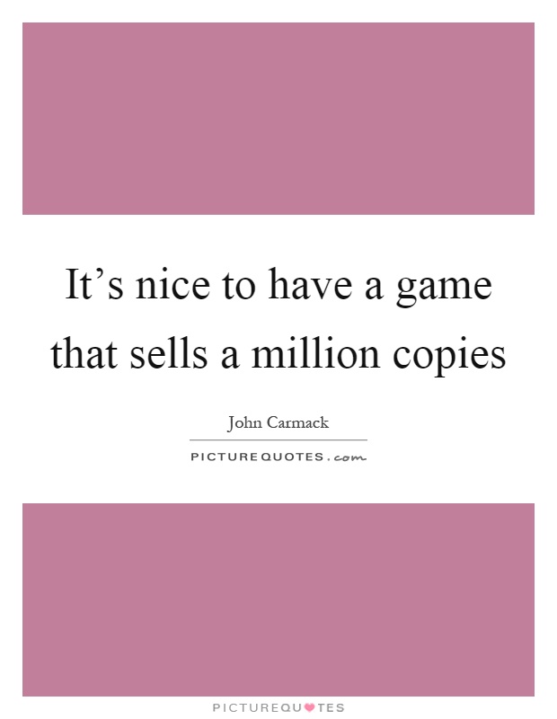 It's nice to have a game that sells a million copies Picture Quote #1