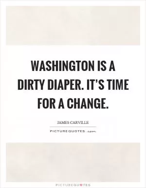 Washington is a dirty diaper. It’s time for a change Picture Quote #1