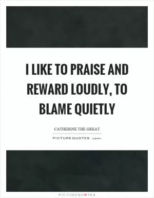 I like to praise and reward loudly, to blame quietly Picture Quote #1