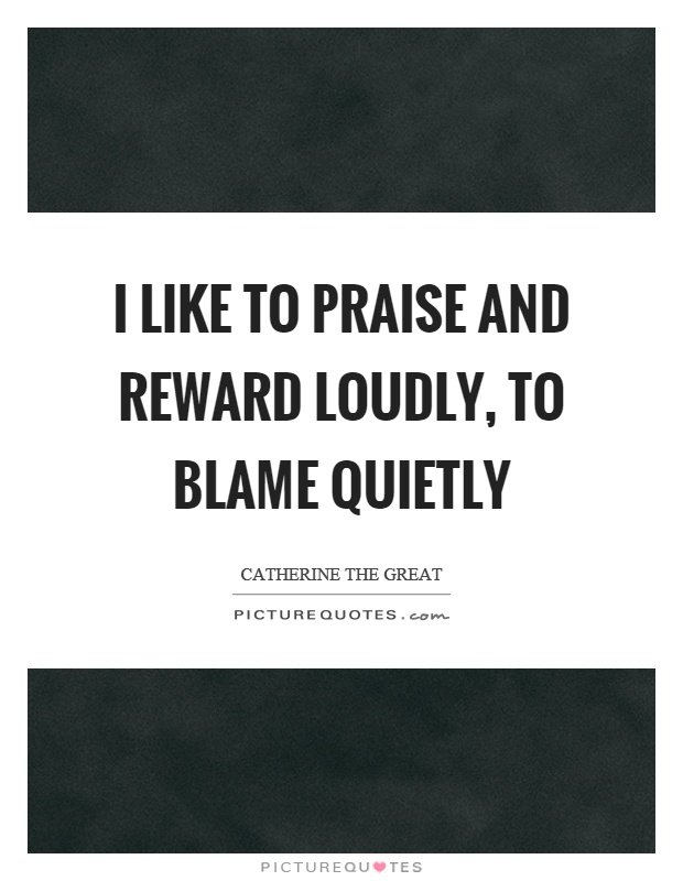 I like to praise and reward loudly, to blame quietly Picture Quote #1