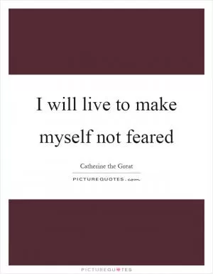 I will live to make myself not feared Picture Quote #1