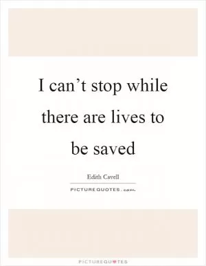 I can’t stop while there are lives to be saved Picture Quote #1