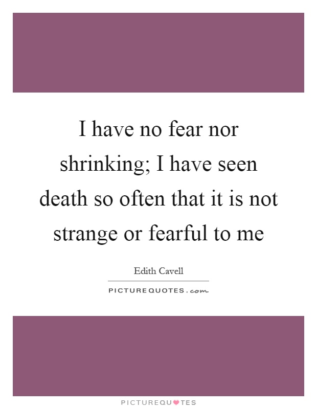 I have no fear nor shrinking; I have seen death so often that it is not strange or fearful to me Picture Quote #1
