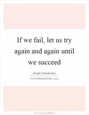 If we fail, let us try again and again until we succeed Picture Quote #1