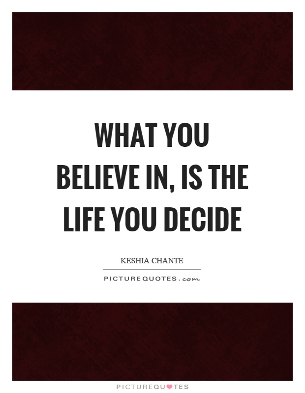 What you believe in, is the life you decide Picture Quote #1
