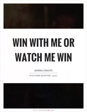 Win with me or watch me win Picture Quote #1