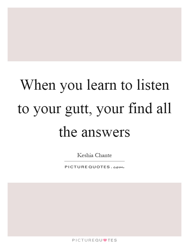 When you learn to listen to your gutt, your find all the answers Picture Quote #1