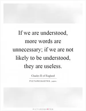 If we are understood, more words are unnecessary; if we are not likely to be understood, they are useless Picture Quote #1