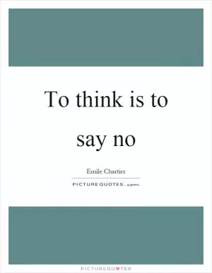 To think is to say no Picture Quote #1