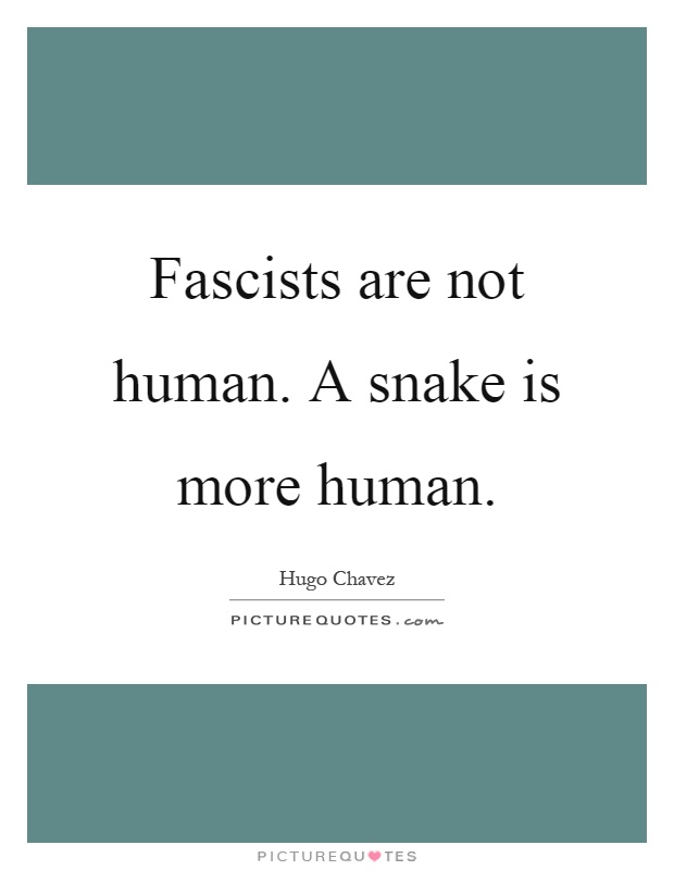 Fascists are not human. A snake is more human Picture Quote #1